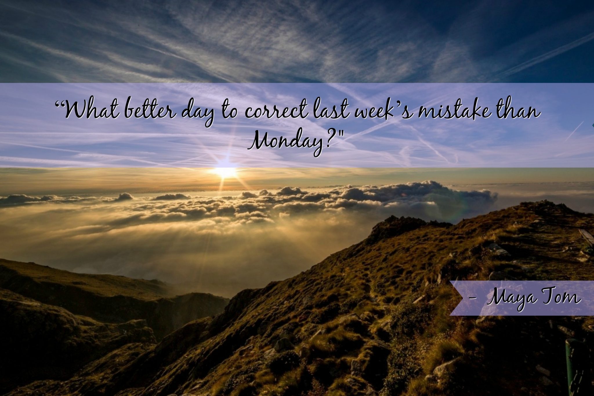 “What better day to correct last week’s mistake than Monday?" - Maya Tom